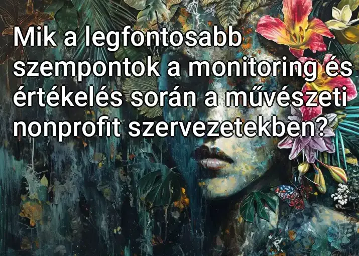 Mik a legfontosabb szempontok a monitoring és értékelés során a művészeti nonprofit szervezetekben?