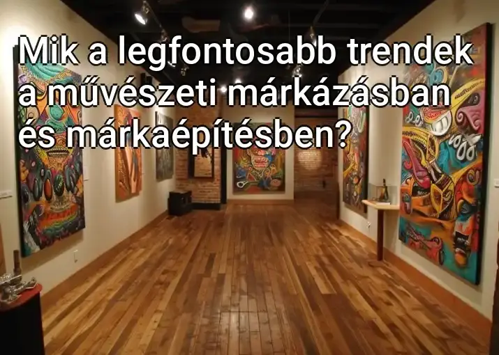 Mik a legfontosabb trendek a művészeti márkázásban és márkaépítésben?