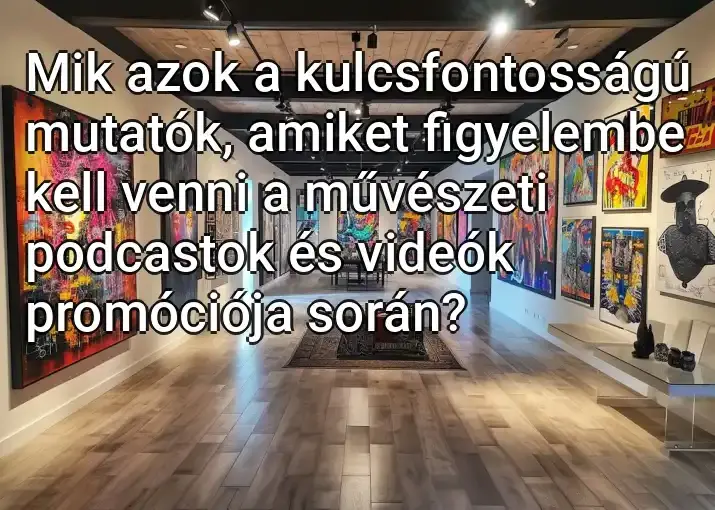 Mik azok a kulcsfontosságú mutatók, amiket figyelembe kell venni a művészeti podcastok és videók promóciója során?