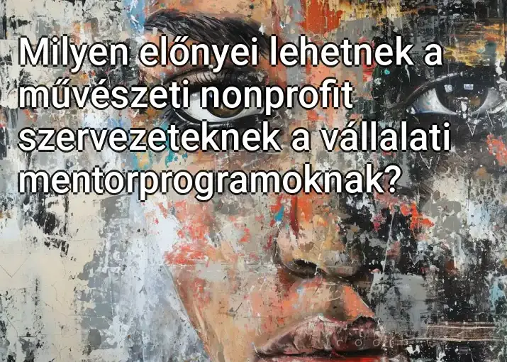 Milyen előnyei lehetnek a művészeti nonprofit szervezeteknek a vállalati mentorprogramoknak?