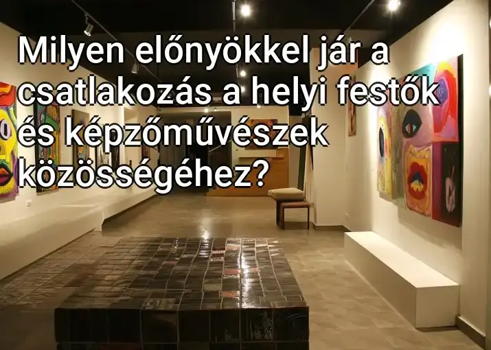 Milyen előnyökkel jár a csatlakozás a helyi festők és képzőművészek közösségéhez?