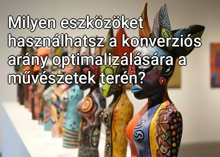 Milyen eszközöket használhatsz a konverziós arány optimalizálására a művészetek terén?