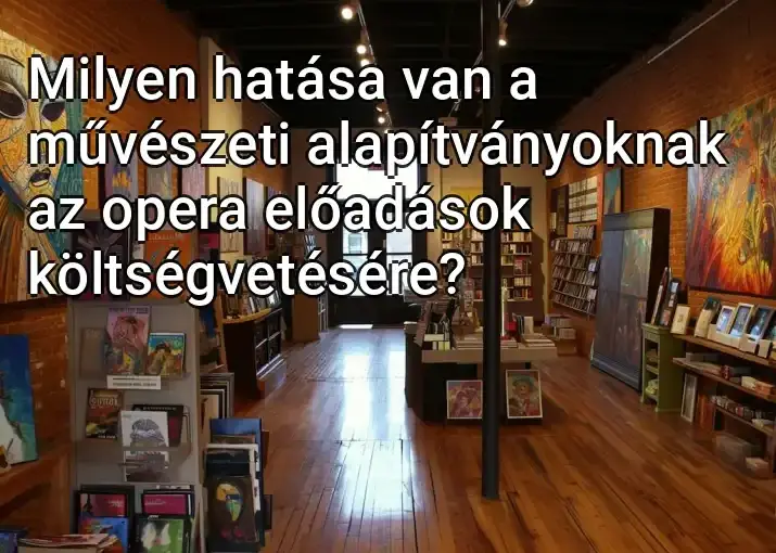 Milyen hatása van a művészeti alapítványoknak az opera előadások költségvetésére?