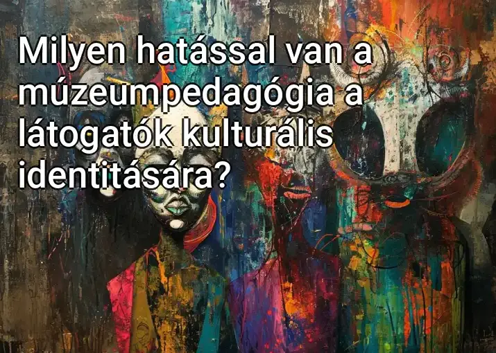 Milyen hatással van a múzeumpedagógia a látogatók kulturális identitására?