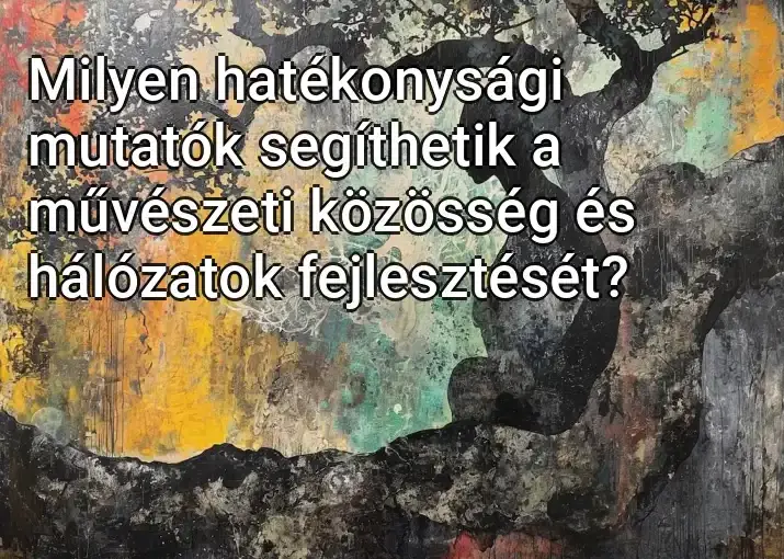 Milyen hatékonysági mutatók segíthetik a művészeti közösség és hálózatok fejlesztését?