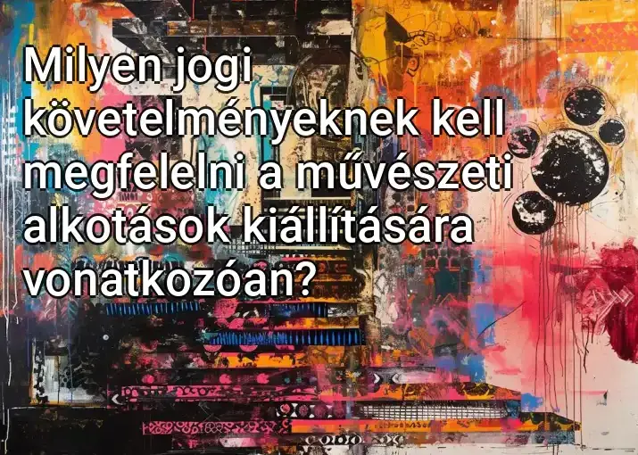 Milyen jogi követelményeknek kell megfelelni a művészeti alkotások kiállítására vonatkozóan?