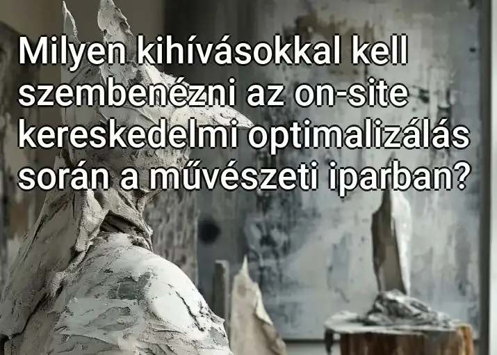 Milyen kihívásokkal kell szembenézni az on-site kereskedelmi optimalizálás során a művészeti iparban?