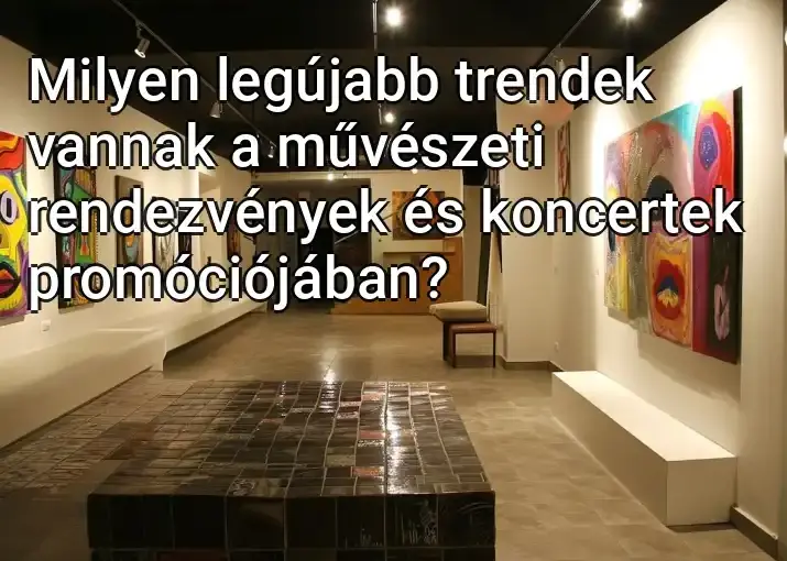 Milyen legújabb trendek vannak a művészeti rendezvények és koncertek promóciójában?