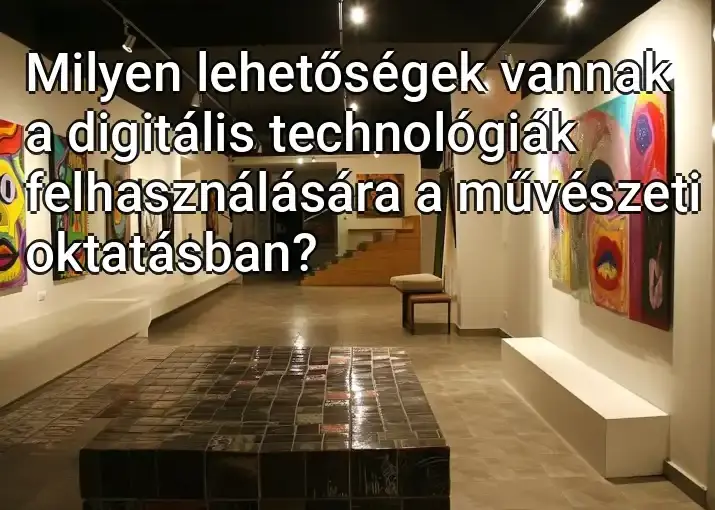 Milyen lehetőségek vannak a digitális technológiák felhasználására a művészeti oktatásban?