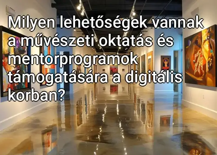 Milyen lehetőségek vannak a művészeti oktatás és mentorprogramok támogatására a digitális korban?