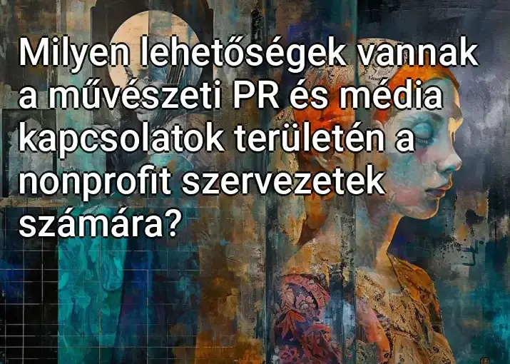 Milyen lehetőségek vannak a művészeti PR és média kapcsolatok területén a nonprofit szervezetek számára?