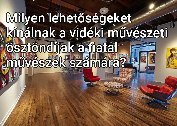 Milyen lehetőségeket kínálnak a vidéki művészeti ösztöndíjak a fiatal művészek számára?