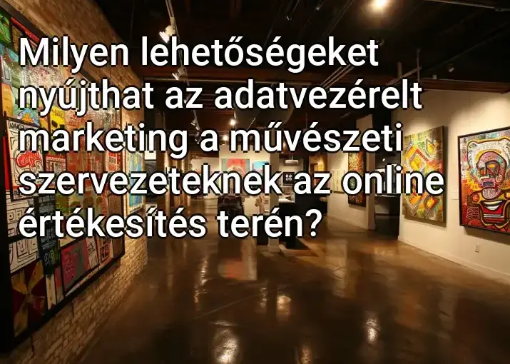 Milyen lehetőségeket nyújthat az adatvezérelt marketing a művészeti szervezeteknek az online értékesítés terén?