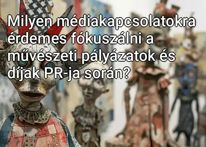 Milyen médiakapcsolatokra érdemes fókuszálni a művészeti pályázatok és díjak PR-ja során?