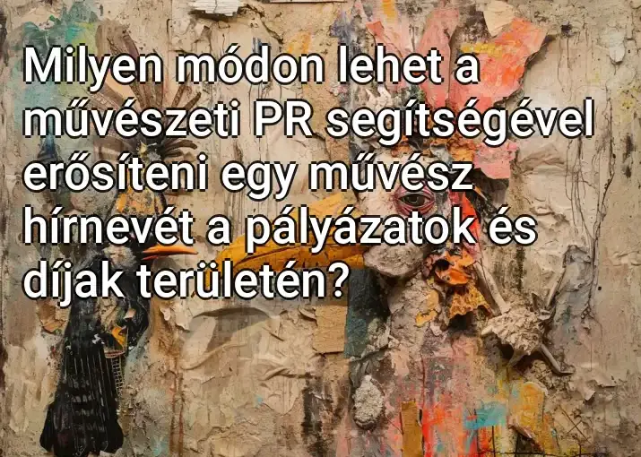 Milyen módon lehet a művészeti PR segítségével erősíteni egy művész hírnevét a pályázatok és díjak területén?