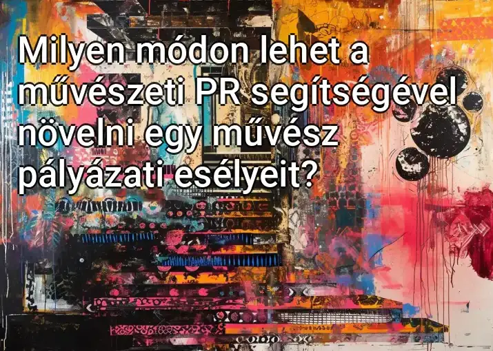 Milyen módon lehet a művészeti PR segítségével növelni egy művész pályázati esélyeit?