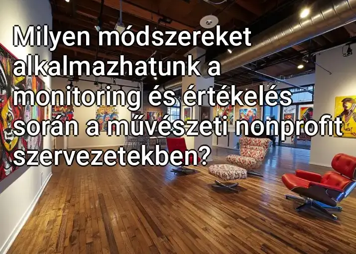 Milyen módszereket alkalmazhatunk a monitoring és értékelés során a művészeti nonprofit szervezetekben?