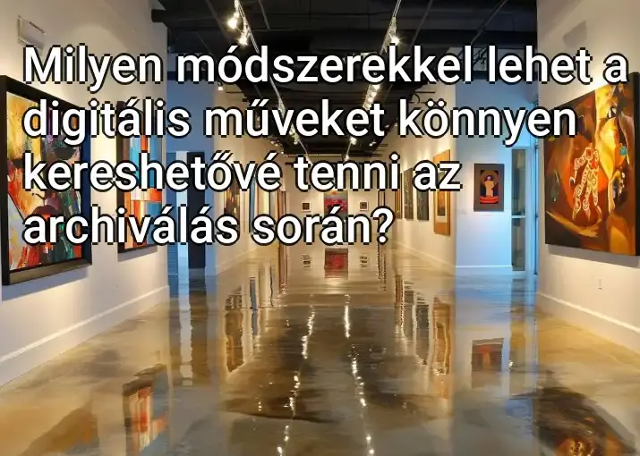 Milyen módszerekkel lehet a digitális műveket könnyen kereshetővé tenni az archiválás során?