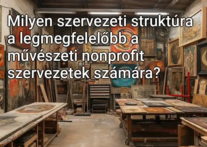 Milyen szervezeti struktúra a legmegfelelőbb a művészeti nonprofit szervezetek számára?