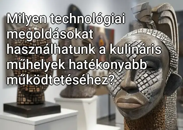 Milyen technológiai megoldásokat használhatunk a kulináris műhelyek hatékonyabb működtetéséhez?