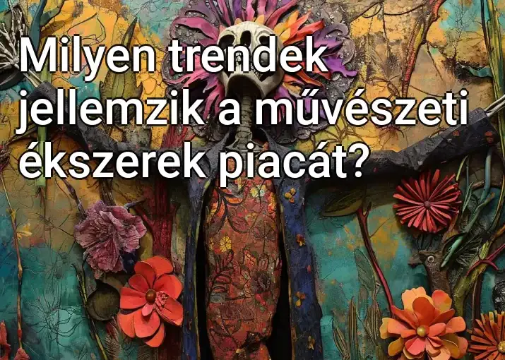 Milyen trendek jellemzik a művészeti ékszerek piacát?