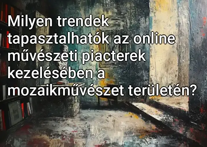 Milyen trendek tapasztalhatók az online művészeti piacterek kezelésében a mozaikművészet területén?