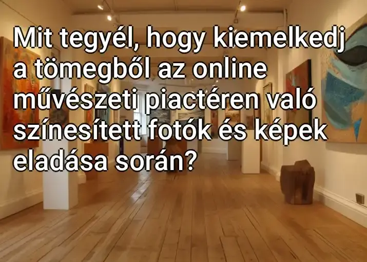 Mit tegyél, hogy kiemelkedj a tömegből az online művészeti piactéren való színesített fotók és képek eladása során?