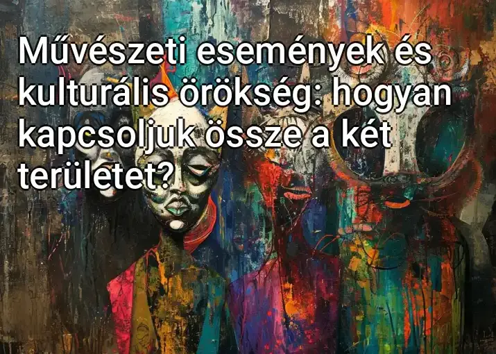 Művészeti események és kulturális örökség: hogyan kapcsoljuk össze a két területet?