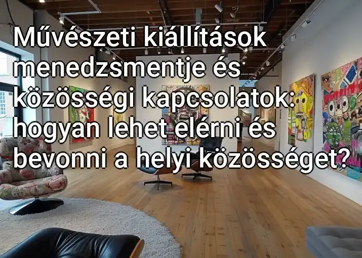 Művészeti kiállítások menedzsmentje és közösségi kapcsolatok: hogyan lehet elérni és bevonni a helyi közösséget?