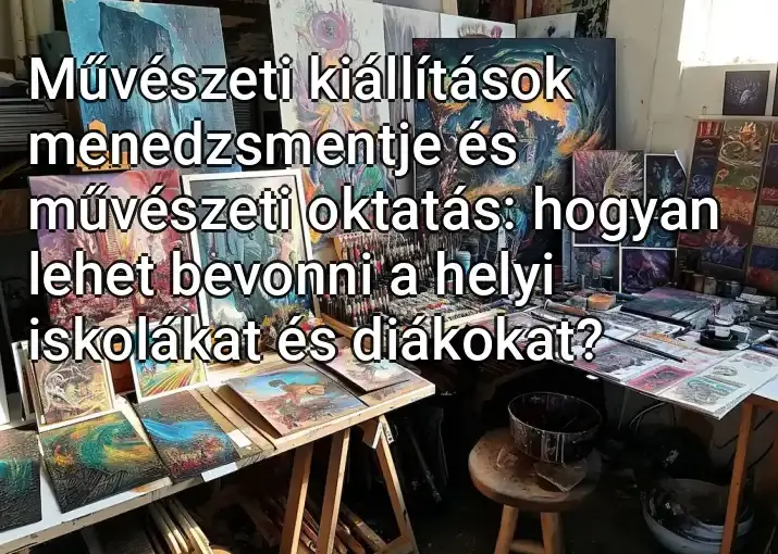 Művészeti kiállítások menedzsmentje és művészeti oktatás: hogyan lehet bevonni a helyi iskolákat és diákokat?