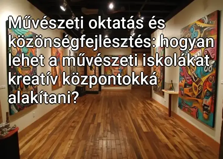 Művészeti oktatás és közönségfejlesztés: hogyan lehet a művészeti iskolákat kreatív központokká alakítani?