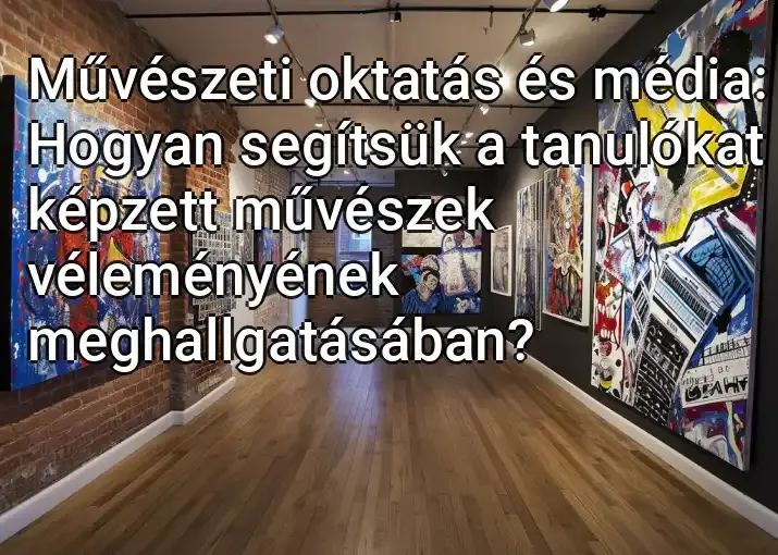 Művészeti oktatás és média: Hogyan segítsük a tanulókat képzett művészek véleményének meghallgatásában?