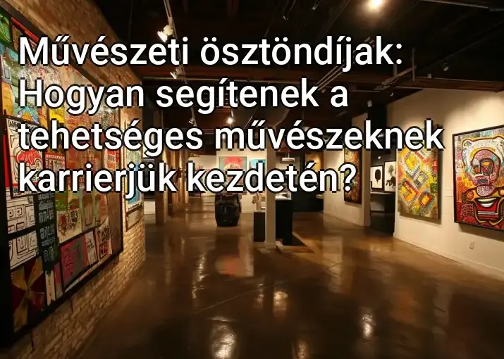 Művészeti ösztöndíjak: Hogyan segítenek a tehetséges művészeknek karrierjük kezdetén?