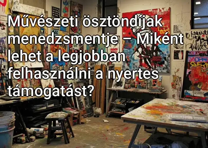 Művészeti ösztöndíjak menedzsmentje – Miként lehet a legjobban felhasználni a nyertes támogatást?