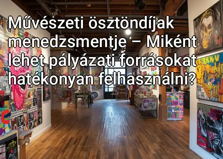 Művészeti ösztöndíjak menedzsmentje – Miként lehet pályázati forrásokat hatékonyan felhasználni?