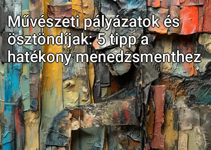 Művészeti pályázatok és ösztöndíjak: 5 tipp a hatékony menedzsmenthez