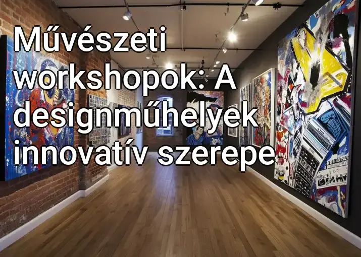 Művészeti workshopok: A designműhelyek innovatív szerepe