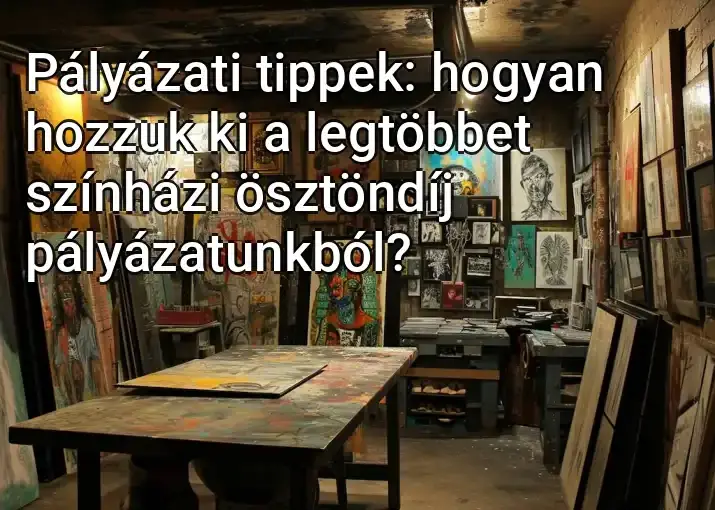 Pályázati tippek: hogyan hozzuk ki a legtöbbet színházi ösztöndíj pályázatunkból?