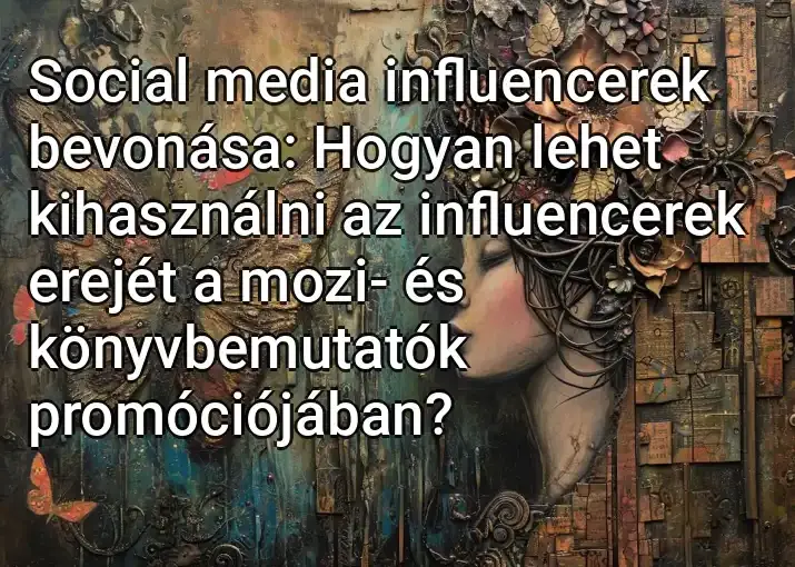 Social media influencerek bevonása: Hogyan lehet kihasználni az influencerek erejét a mozi- és könyvbemutatók promóciójában?