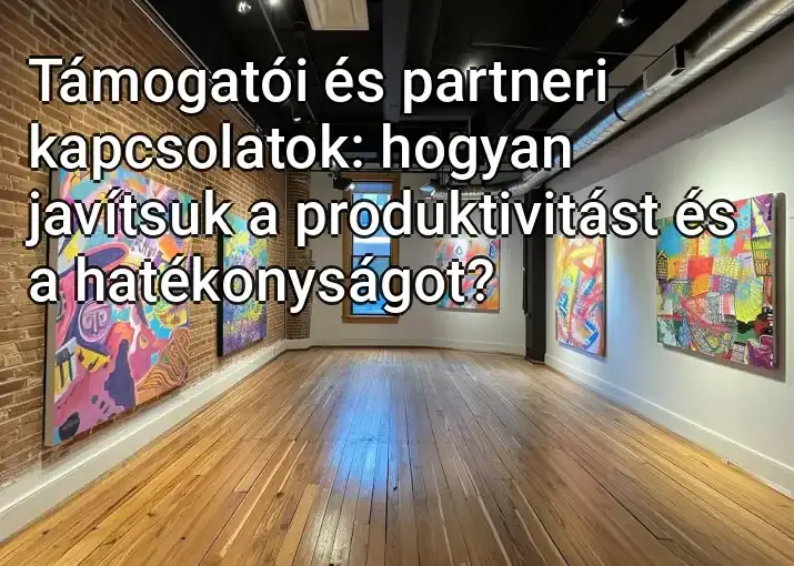 Támogatói és partneri kapcsolatok: hogyan javítsuk a produktivitást és a hatékonyságot?